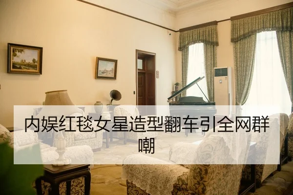 内娱红毯女星造型翻车引全网群嘲